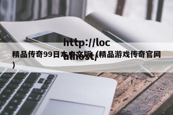 精品传奇99日本中文版(精品游戏传奇官网)