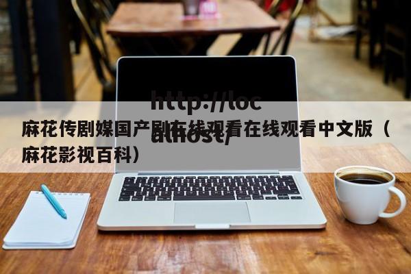 麻花传剧媒国产剧在线观看在线观看中文版(麻花影视百科)